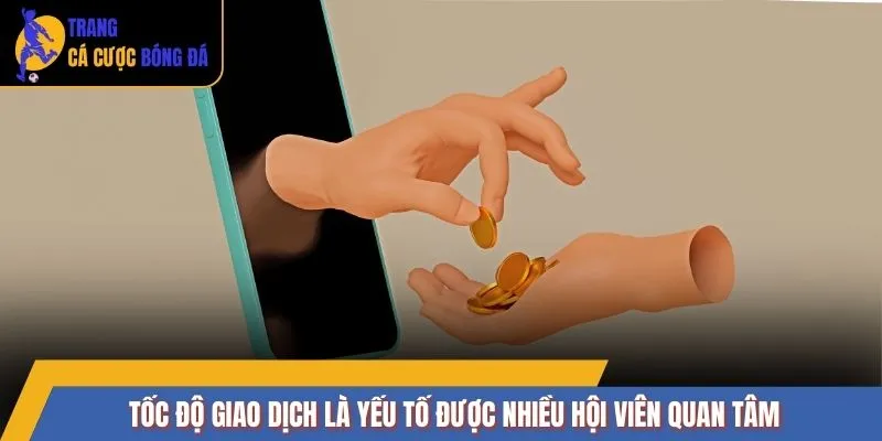 Tốc độ giao dịch là yếu tố được nhiều hội viên quan tâm